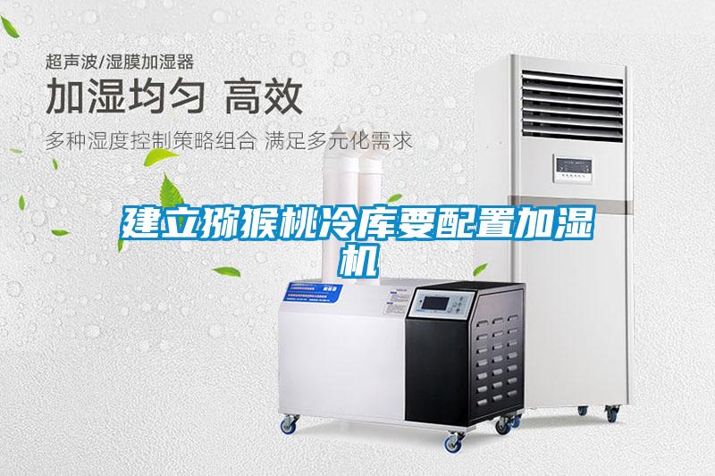 建立獼猴桃冷庫要配置加濕機(jī)