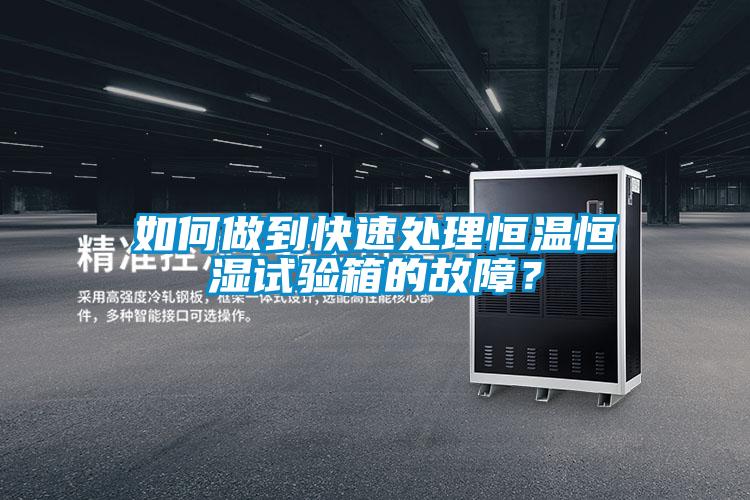 如何做到快速處理恒溫恒濕試驗箱的故障？