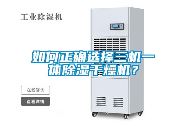 如何正確選擇三機(jī)一體除濕干燥機(jī)？