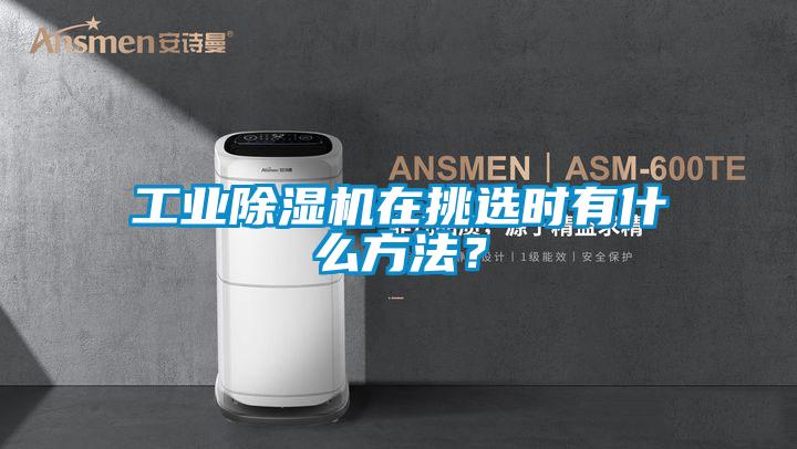工業除濕機在挑選時有什么方法？