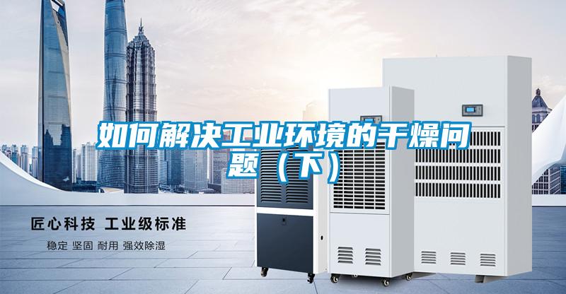 如何解決工業(yè)環(huán)境的干燥問題（下）