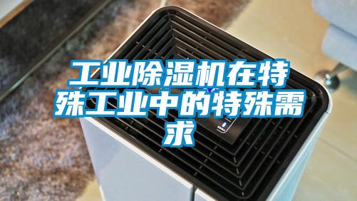 工業除濕機在特殊工業中的特殊需求