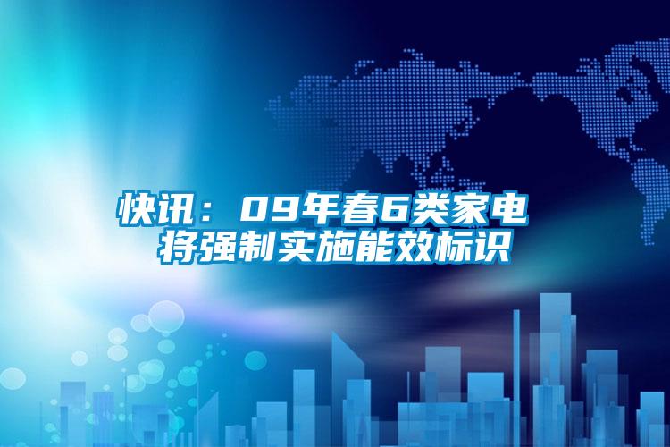 快訊：09年春6類家電 將強(qiáng)制實(shí)施能效標(biāo)識(shí)