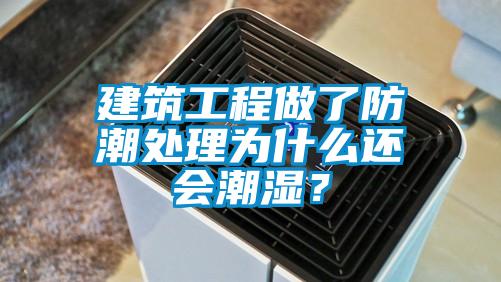 建筑工程做了防潮處理為什么還會潮濕？