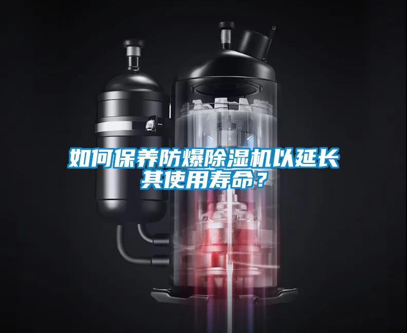 如何保養防爆除濕機以延長其使用壽命？