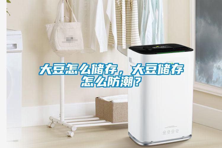 大豆怎么儲(chǔ)存，大豆儲(chǔ)存怎么防潮？
