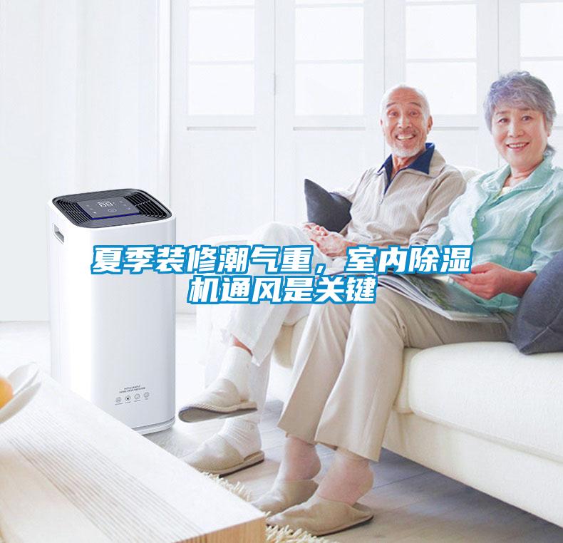 夏季裝修潮氣重，室內(nèi)除濕機(jī)通風(fēng)是關(guān)鍵