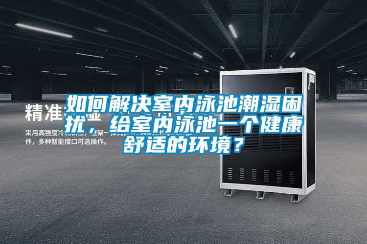 如何解決室內泳池潮濕困擾，給室內泳池一個健康舒適的環境？