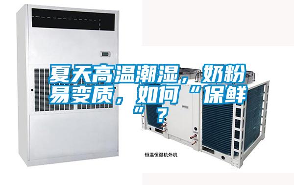 夏天高溫潮濕，奶粉易變質(zhì)，如何“保鮮”？