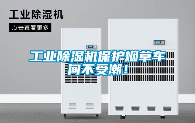 工業(yè)除濕機(jī)保護(hù)煙草車(chē)間不受潮！