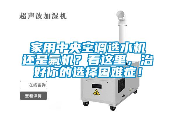 家用中央空調選水機還是氟機？看這里，治好你的選擇困難癥！