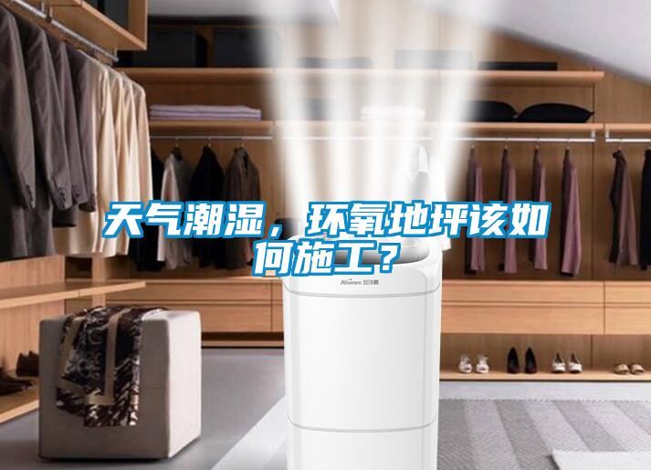 天氣潮濕，環(huán)氧地坪該如何施工？