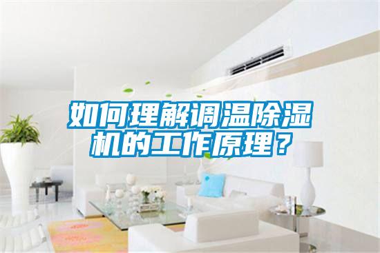 如何理解調(diào)溫除濕機的工作原理？