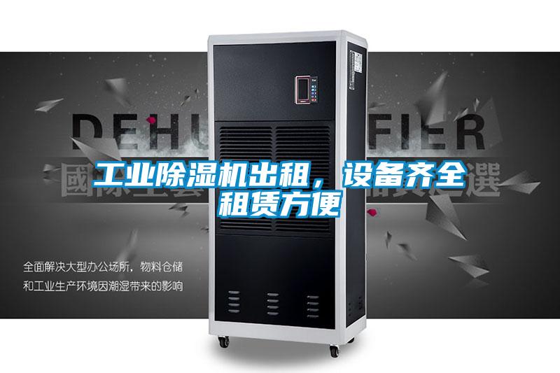 工業(yè)除濕機出租，設(shè)備齊全租賃方便