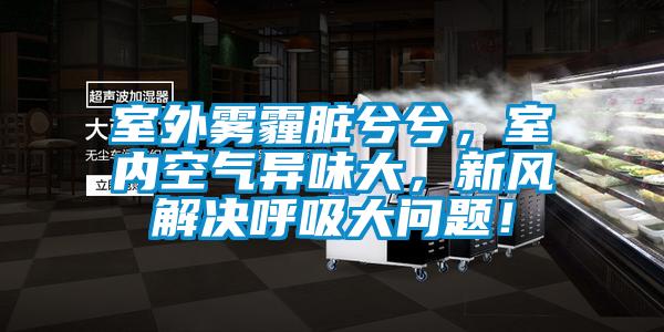 室外霧霾臟兮兮，室內空氣異味大，新風解決呼吸大問題！