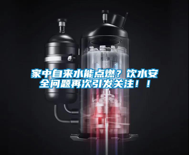 家中自來水能點燃？飲水安全問題再次引發關注！！