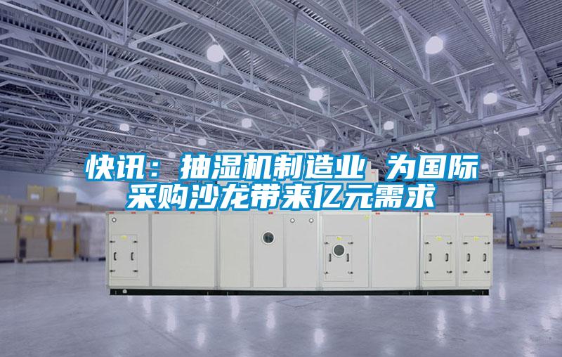 快訊：抽濕機(jī)制造業(yè) 為國(guó)際采購(gòu)沙龍帶來億元需求