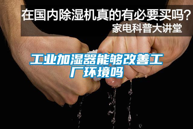 工業加濕器能夠改善工廠環境嗎