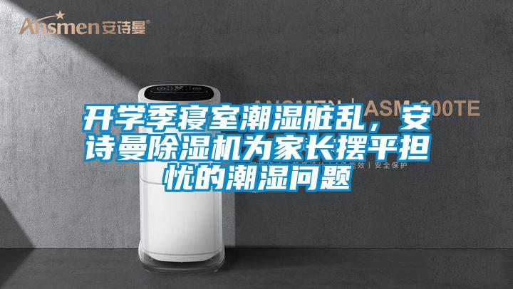 開學季寢室潮濕臟亂，安詩曼除濕機為家長擺平擔憂的潮濕問題
