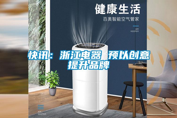 快訊：浙江電器 預(yù)以創(chuàng)意提升品牌