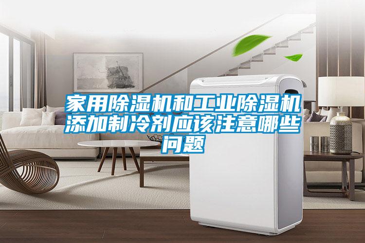家用除濕機和工業(yè)除濕機添加制冷劑應(yīng)該注意哪些問題
