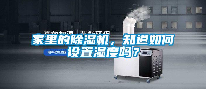 家里的除濕機，知道如何設(shè)置濕度嗎？