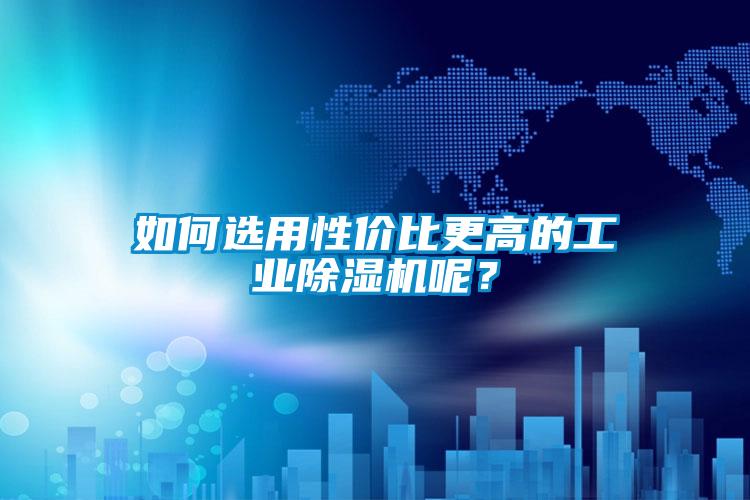 如何選用性價比更高的工業(yè)除濕機呢？