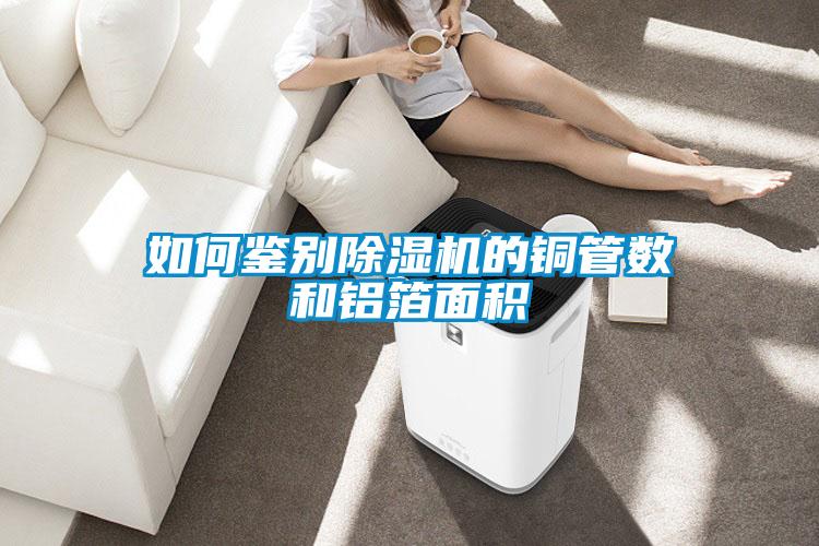 如何鑒別除濕機的銅管數和鋁箔面積