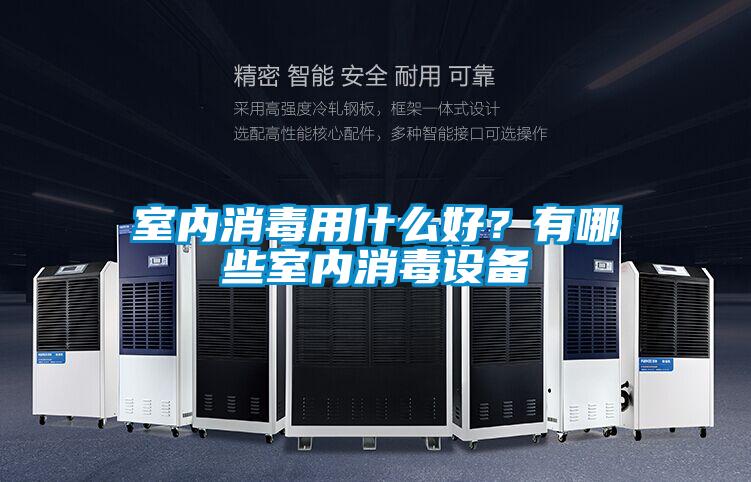 室內(nèi)消毒用什么好？有哪些室內(nèi)消毒設(shè)備