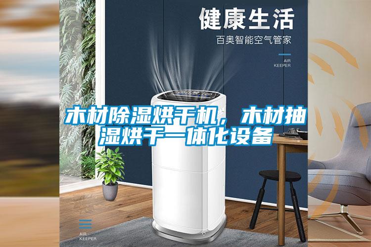 木材除濕烘干機(jī)，木材抽濕烘干一體化設(shè)備