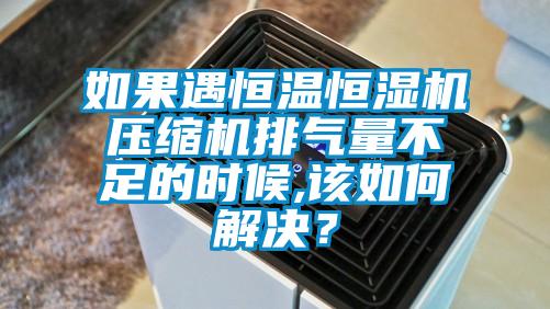 如果遇恒溫恒濕機壓縮機排氣量不足的時候,該如何解決？