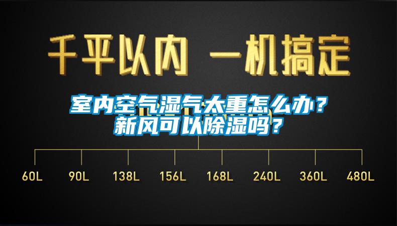 室內(nèi)空氣濕氣太重怎么辦？新風(fēng)可以除濕嗎？