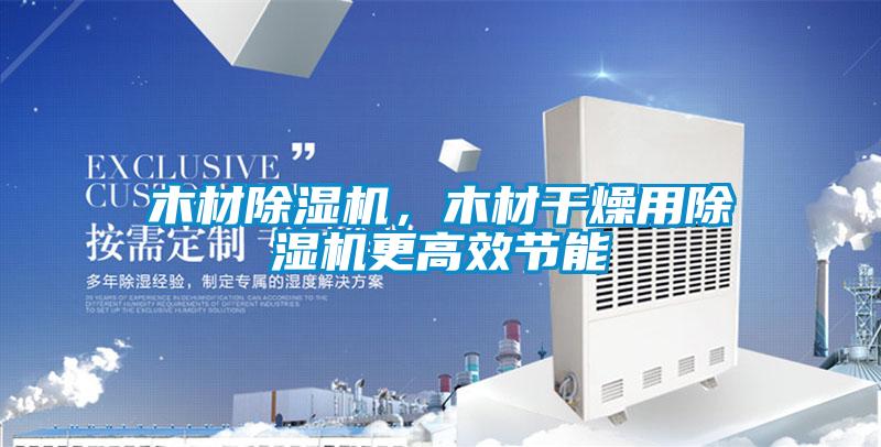 木材除濕機，木材干燥用除濕機更高效節能