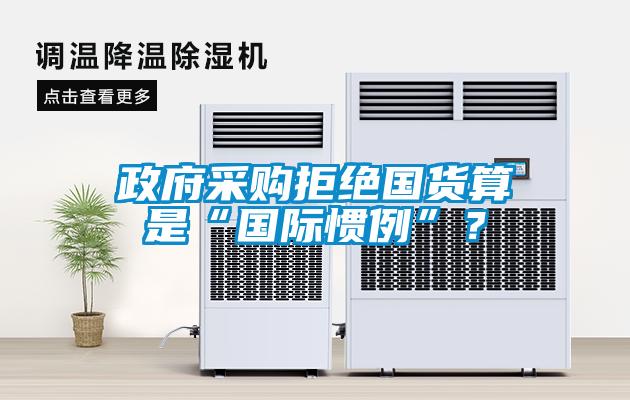政府采購拒絕國貨算是“國際慣例”？