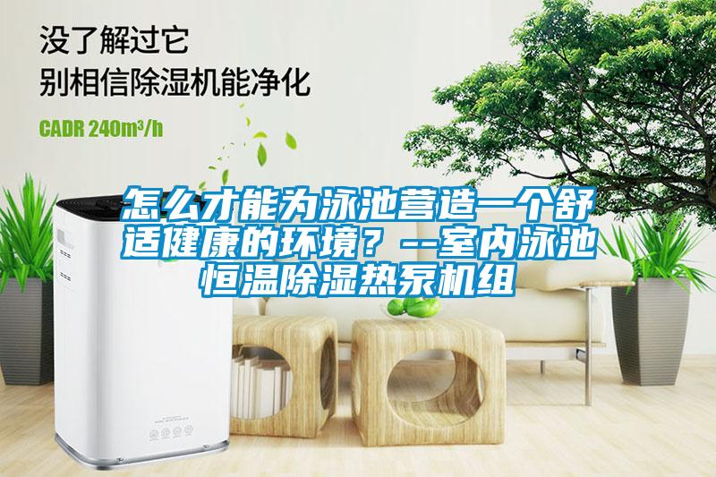怎么才能為泳池營造一個舒適健康的環境?--室內泳池恒溫除濕熱泵機組