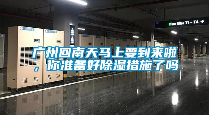 廣州回南天馬上要到來啦，你準(zhǔn)備好除濕措施了嗎