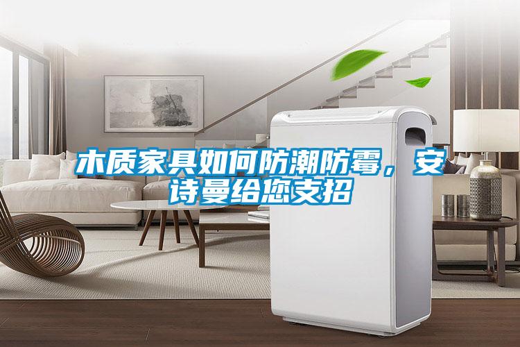 木質(zhì)家具如何防潮防霉，安詩(shī)曼給您支招