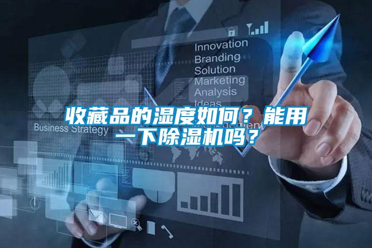 收藏品的濕度如何？能用一下除濕機嗎？