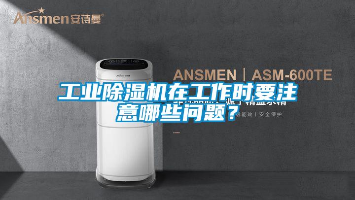 工業(yè)除濕機(jī)在工作時要注意哪些問題？