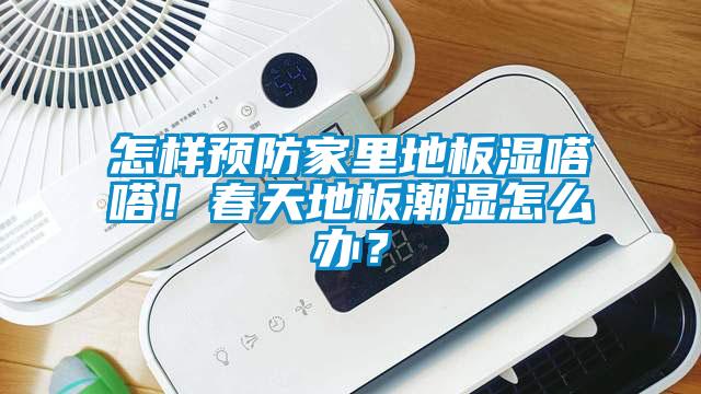 怎樣預防家里地板濕嗒嗒！春天地板潮濕怎么辦？