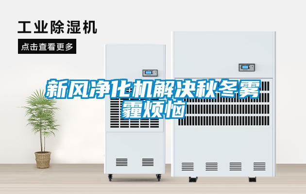 新風(fēng)凈化機解決秋冬霧霾煩惱