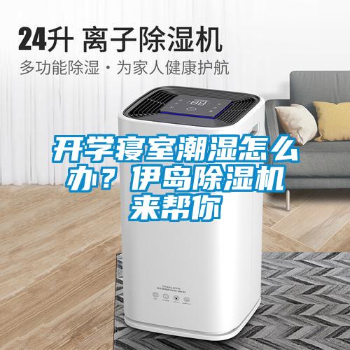 開學寢室潮濕怎么辦？伊島除濕機來幫你