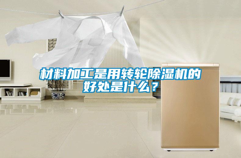 材料加工是用轉輪除濕機的好處是什么？