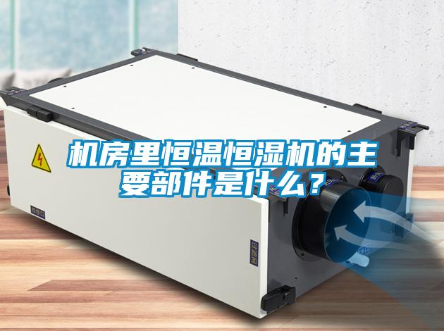 機房里恒溫恒濕機的主要部件是什么？