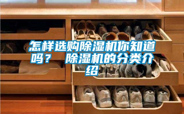怎樣選購除濕機你知道嗎？ 除濕機的分類介紹