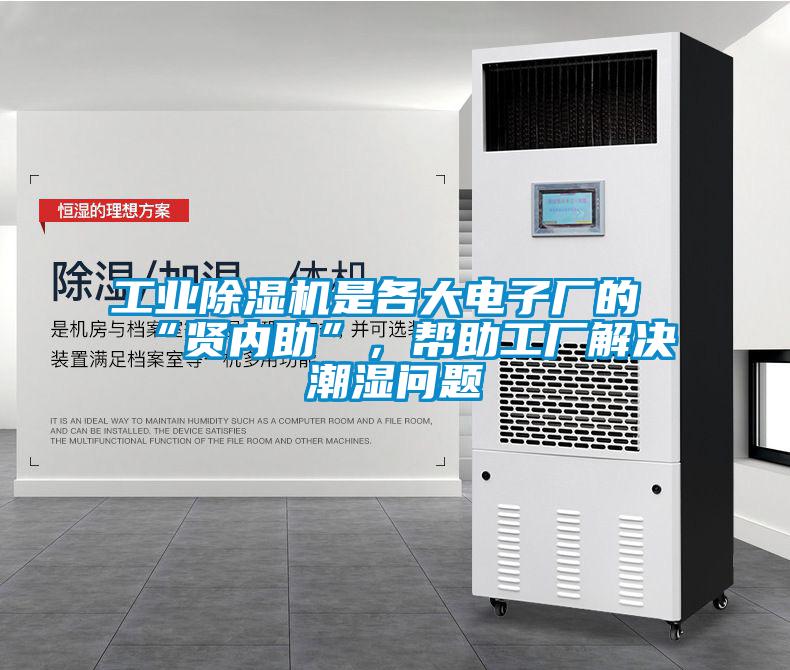 工業除濕機是各大電子廠的“賢內助”,幫助工廠解決潮濕問題