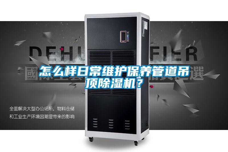 怎么樣日常維護(hù)保養(yǎng)管道吊頂除濕機(jī)？