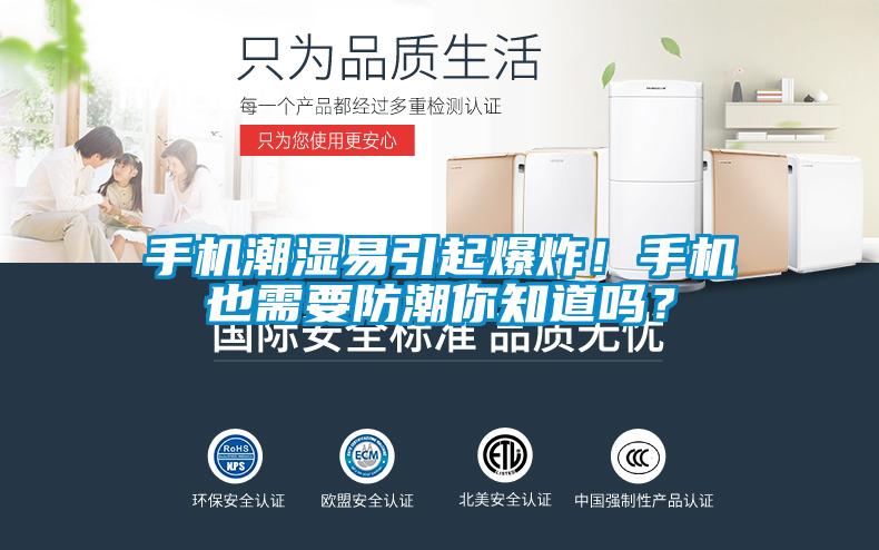 手機(jī)潮濕易引起爆炸！手機(jī)也需要防潮你知道嗎？