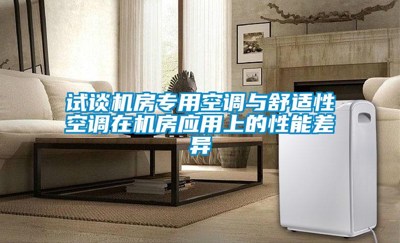 試談機(jī)房專用空調(diào)與舒適性空調(diào)在機(jī)房應(yīng)用上的性能差異