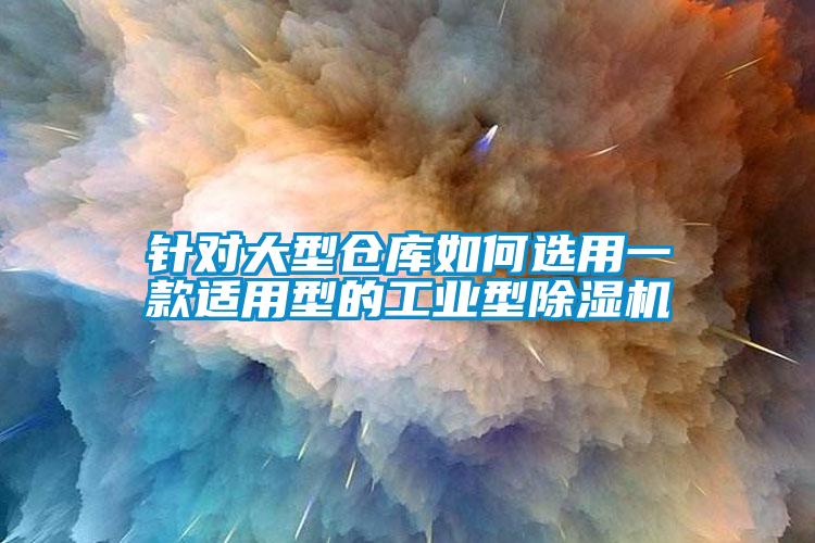 針對大型倉庫如何選用一款適用型的工業(yè)型除濕機(jī)